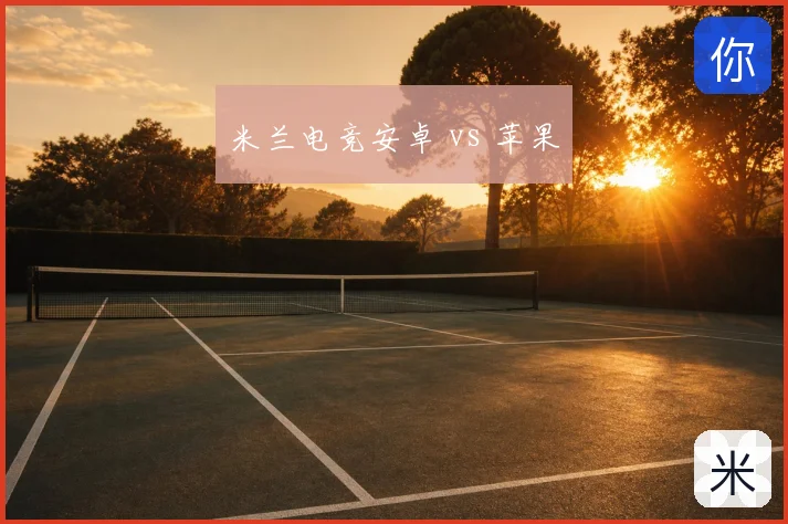 米兰电竞安卓 vs 苹果