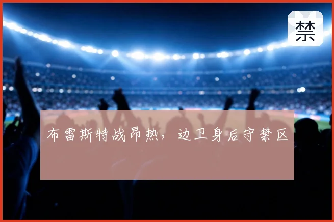 布雷斯特战昂热,边卫身后守禁区